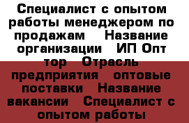 Специалист с опытом работы менеджером по продажам. › Название организации ­ ИП Опт-тор › Отрасль предприятия ­ оптовые поставки › Название вакансии ­ Специалист с опытом работы менеджером по продажам. › Место работы ­ Энгельса 47з › Минимальный оклад ­ 20 000 › Максимальный оклад ­ 24 000 › Возраст от ­ 18 › Возраст до ­ 55 - Дагестан респ., Махачкала г. Работа » Вакансии   . Дагестан респ.